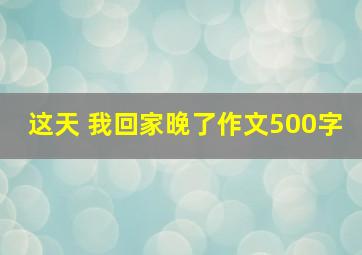 这天 我回家晚了作文500字